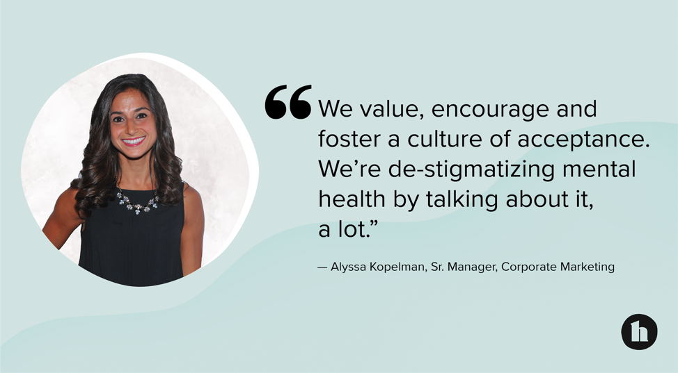 “We value, encourage and foster a culture of acceptance. We’re de-stigmatizing mental health by talking about it, a lot.” —Alyssa Kopelman, Sr. Manager, Corporate Marketing